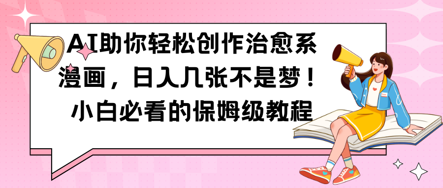 AI助你轻松创作治愈系漫画，日入几张，小白必看的保姆级教程-程选优创