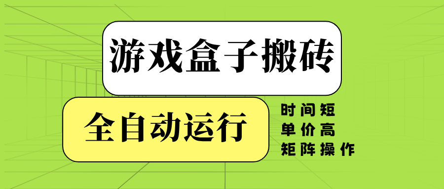 游戏盒子搬砖，全自动运行，无需人工，时间短、单价高、矩阵操作-程选优创
